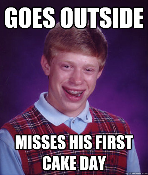 goes outside misses his first cake day - Bad Luck Brian