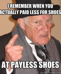 i remember when you actually paid less for shoes at payless - Angry old man