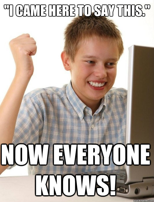 i came here to say this now everyone knows - First Day on the Internet Kid