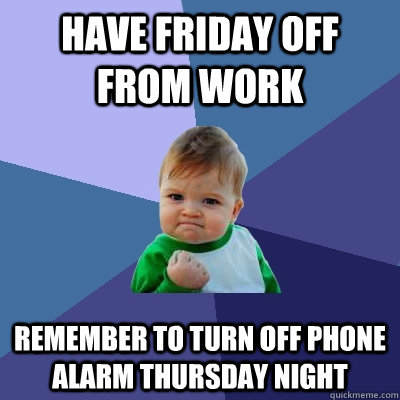 have friday off from work remember to turn off phone alarm t - Success Kid