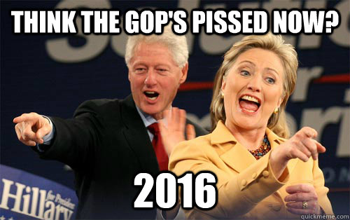 think the gops pissed now 2016 - Hillary Clinton