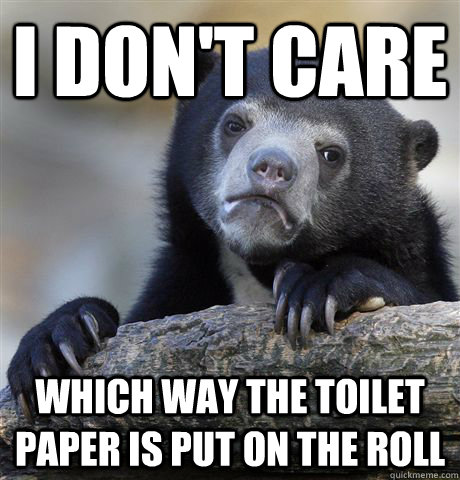 i dont care which way the toilet paper is put on the roll - Confession Bear