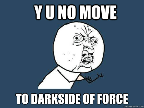 y u no move to darkside of force - Y U No