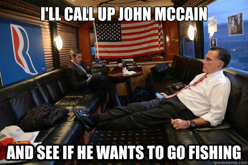 ill call up john mccain and see if he wants to go fishing - Sudden Realization Romney