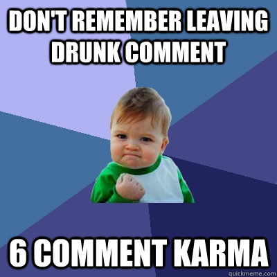 dont remember leaving drunk comment 6 comment karma - Success Kid