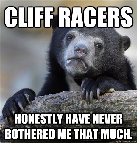 cliff racers honestly have never bothered me that much - Confession Bear