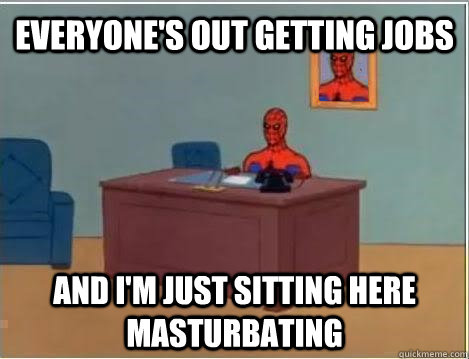 everyones out getting jobs and im just sitting here mastur - Spiderman Masturbating Desk
