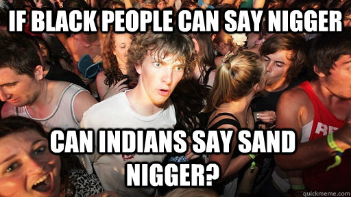 if black people can say nigger can indians say sand nigger - Sudden Clarity Clarence