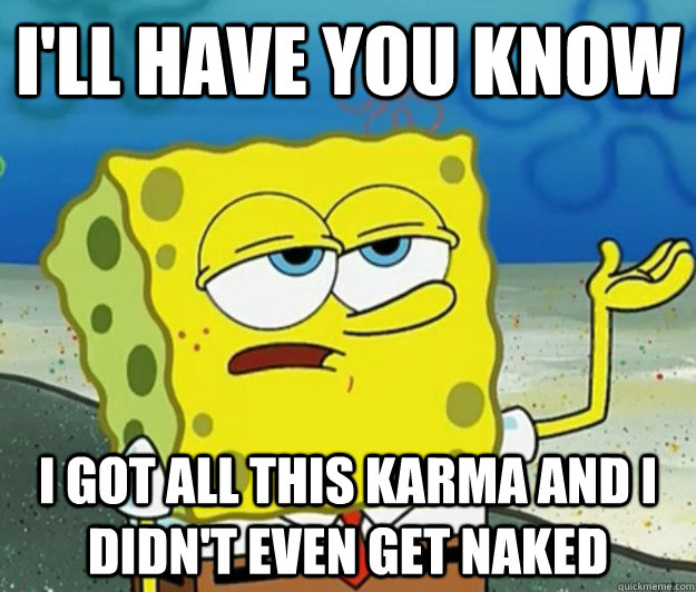 ill have you know i got all this karma and i didnt even ge - Tough Spongebob