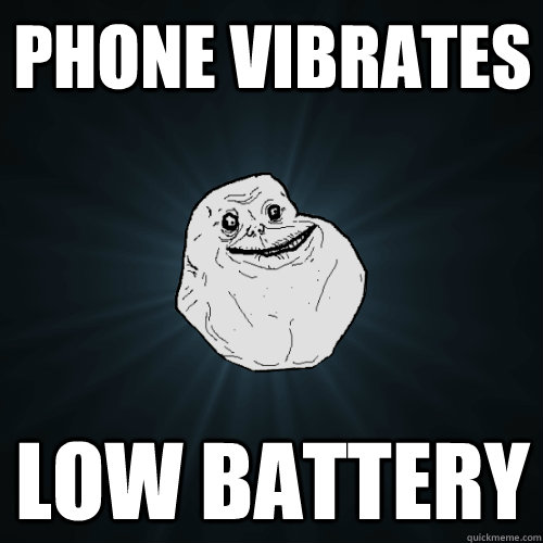 phone vibrates low battery - Forever Alone