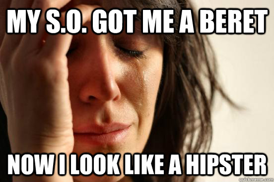 my so got me a beret now i look like a hipster - First World Problems