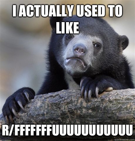 I actually used to like fffffffuuuuuuuuuuu - Confession Bear