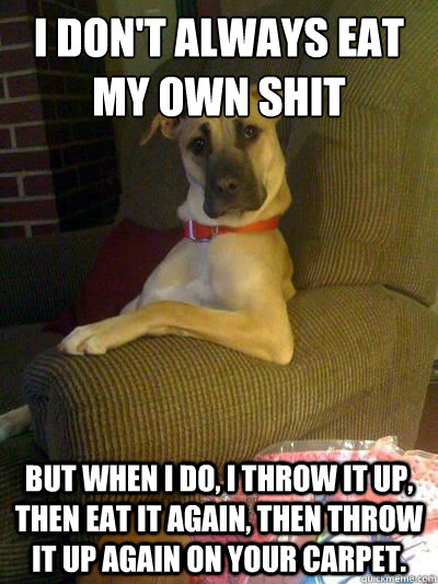 i dont always eat my own shit but when i do i throw it up - The most Interesting Dog in the World.