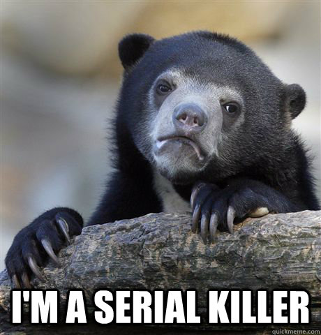 im a serial killer - Confession Bear
