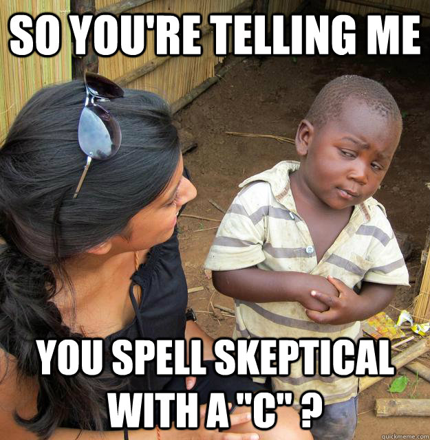 so youre telling me you spell skeptical with a c - Sceptical 3rd world child