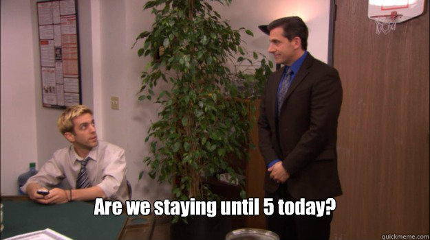 are we staying until 5 today -