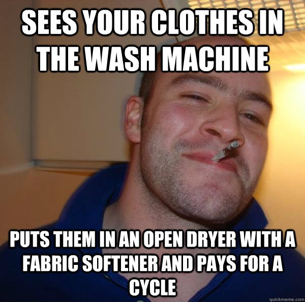 sees your clothes in the wash machine puts them in an open - Good Guy Greg