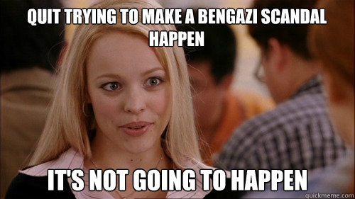 quit trying to make a bengazi scandal happen its not going - regina george