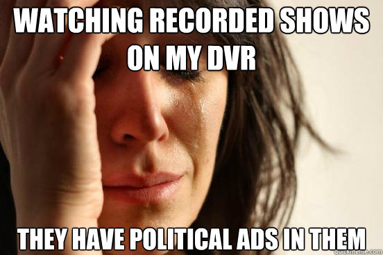 watching recorded shows on my dvr they have political ads in - First World Problems