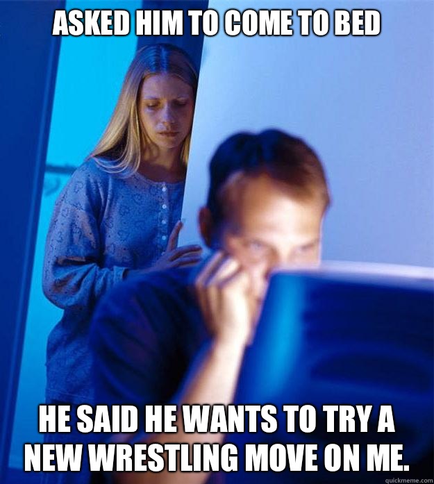 Asked him to come to bed He said he wants to try a new wrest - Redditors Wife