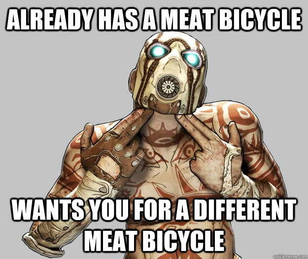 already has a meat bicycle wants you for a different meat bi - Scumbag Psycho