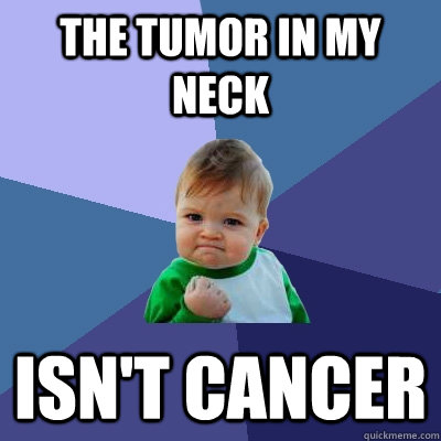 the tumor in my neck isnt cancer - Success Kid