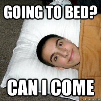 going to bed can i come -