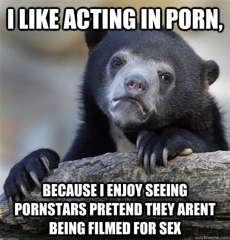i like acting in porn because i enjoy seeing pornstars pret - Confession Bear