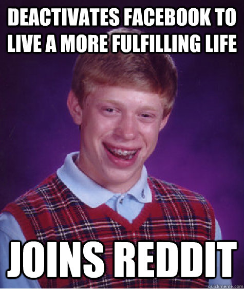 deactivates facebook to live a more fulfilling life joins re - Bad Luck Brian