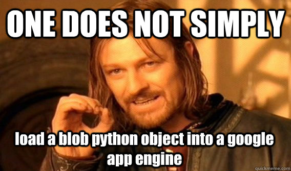 one does not simply load a blob python object into a google - One Does Not Simply