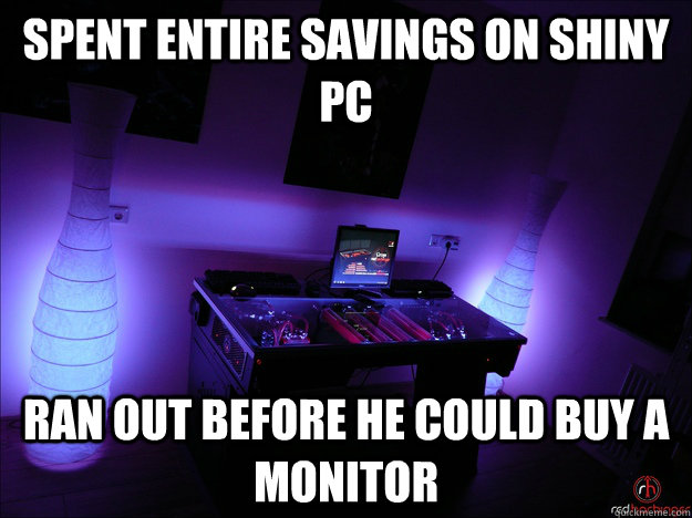spent entire savings on shiny pc ran out before he could buy - FWP