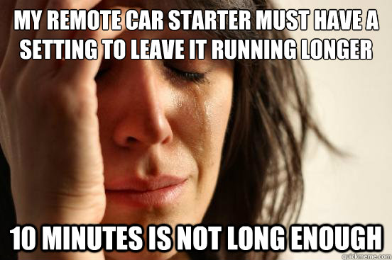 my remote car starter must have a setting to leave it runnin - First World Problems
