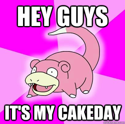 hey guys its my cakeday - Slowpoke