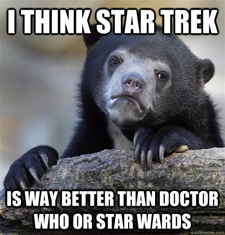 i think star trek is way better than doctor who or star ward - Confession Bear