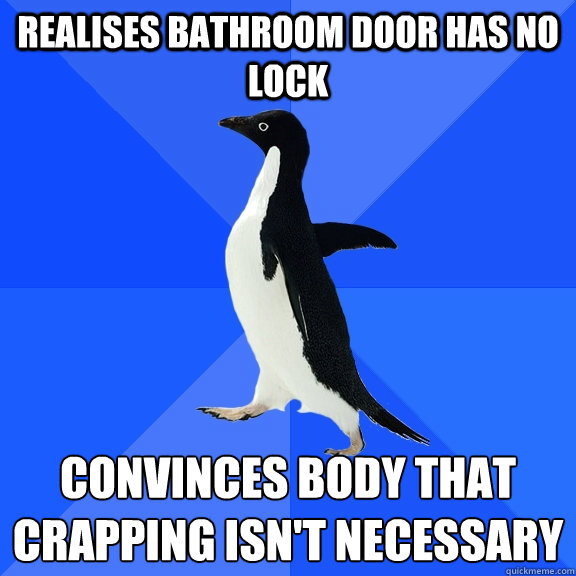 realises bathroom door has no lock convinces body that crapp - Socially Awkward Penguin