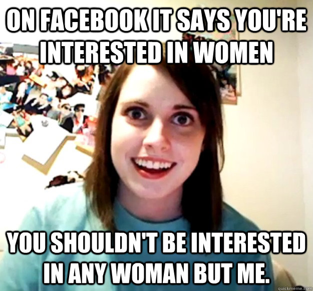 on facebook it says youre interested in women you shouldnt - Overly Attached Girlfriend
