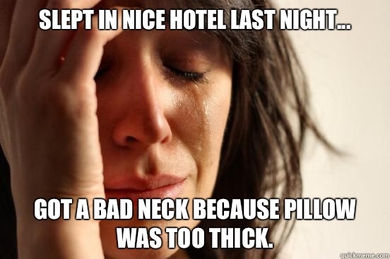 Slept in nice hotel last night Got a bad neck because pillow - First World Problems