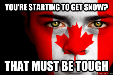 youre starting to get snow that must be tough -