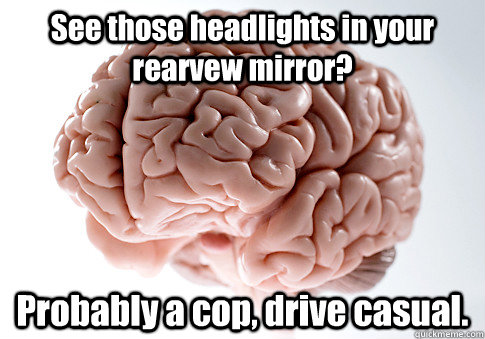 see those headlights in your rearvew mirror probably a cop - Scumbag Brain