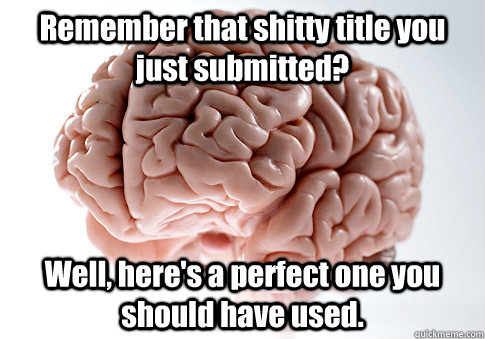 remember that shitty title you just submitted well heres - Scumbag Brain