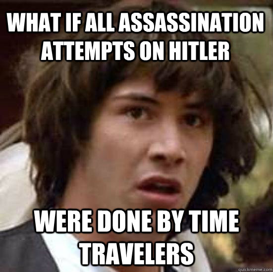 what if all assassination attempts on hitler were done by ti - conspiracy keanu
