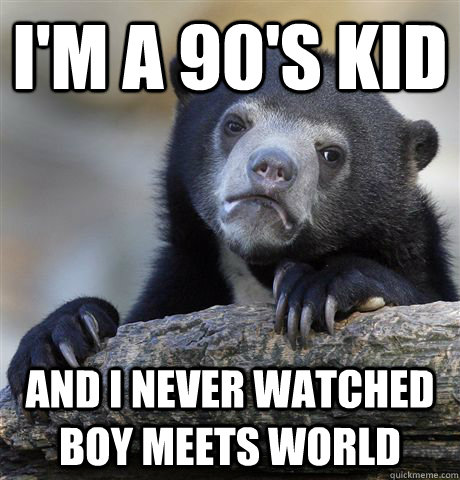 im a 90s kid and i never watched boy meets world - Confession Bear
