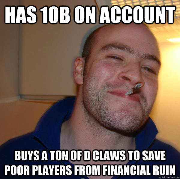 has 10b on account buys a ton of d claws to save poor player - Good Guy Greg