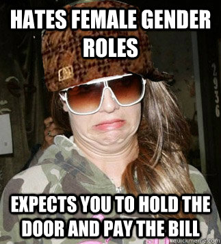 hates female gender roles expects you to hold the door and p - scumbag girlfriend