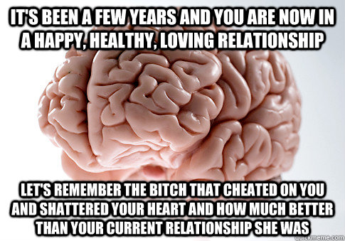 its been a few years and you are now in a happy healthy l - Scumbag Brain