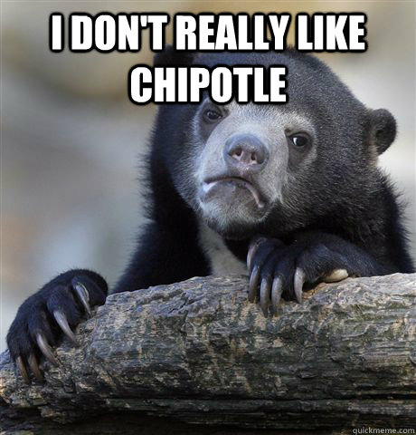 i dont really like chipotle - Confession Bear