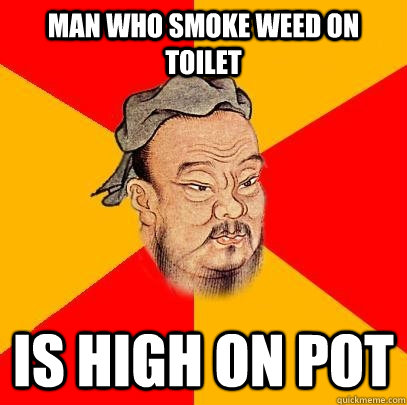 man who smoke weed on toilet is high on pot - Confucius says