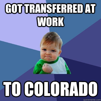 got transferred at work to colorado - Success Kid