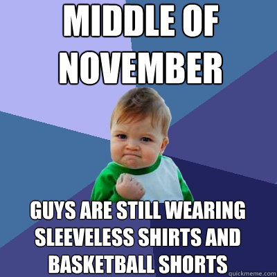 middle of november guys are still wearing sleeveless shirts - Success Kid