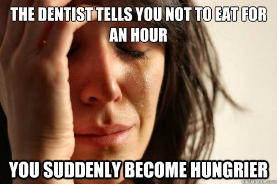 the dentist tells you not to eat for an hour you suddenly be - First World Problems